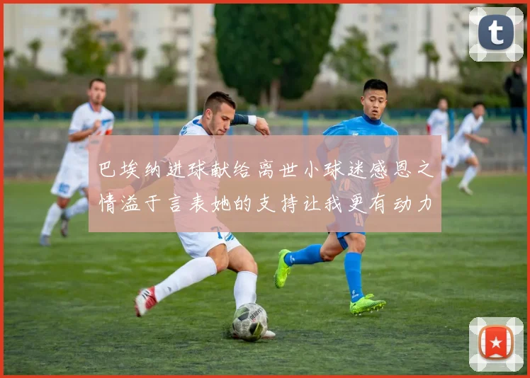 巴埃纳进球献给离世小球迷感恩之情溢于言表她的支持让我更有动力