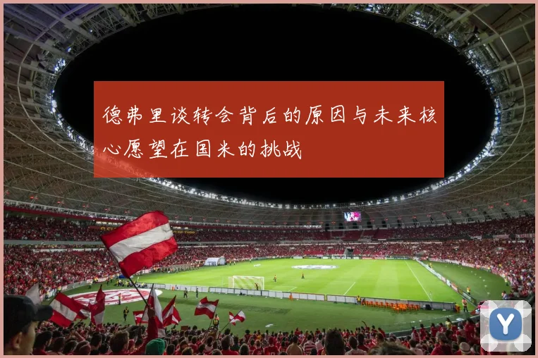 德弗里谈转会背后的原因与未来核心愿望在国米的挑战