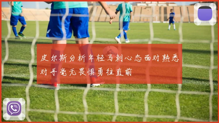 皮尔斯分析年轻马刺心态面对熟悉对手毫无畏惧勇往直前