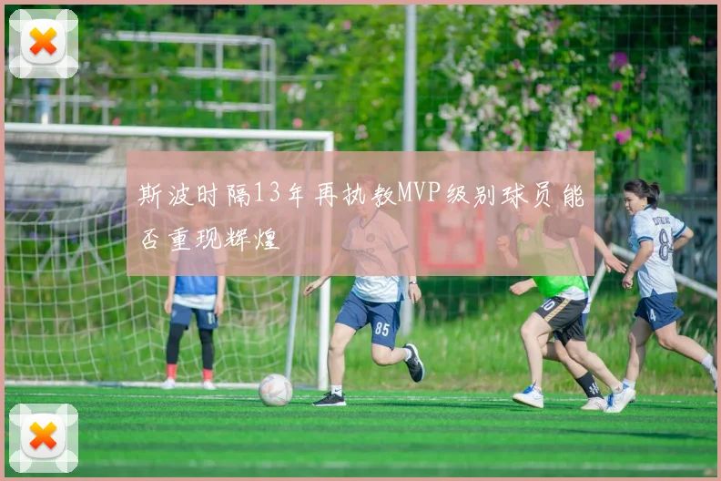 斯波时隔13年再执教MVP级别球员能否重现辉煌