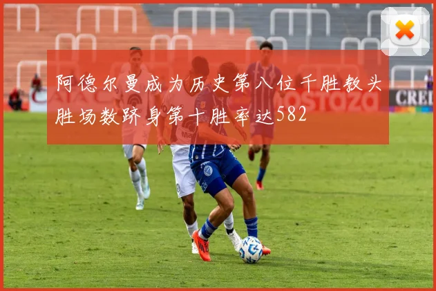 阿德尔曼成为历史第八位千胜教头胜场数跻身第十胜率达582