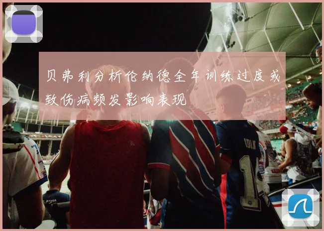贝弗利分析伦纳德全年训练过度或致伤病频发影响表现