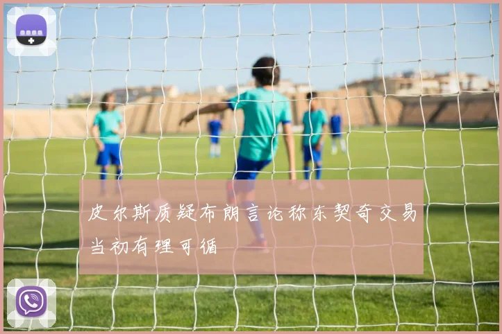 皮尔斯质疑布朗言论称东契奇交易当初有理可循