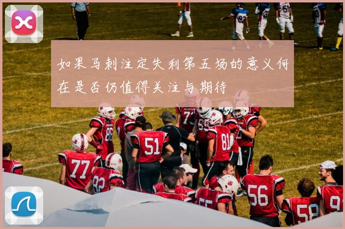 如果马刺注定失利第五场的意义何在是否仍值得关注与期待