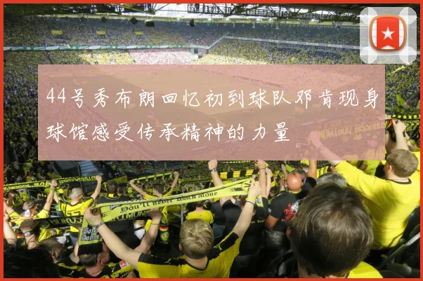 44号秀布朗回忆初到球队邓肯现身球馆感受传承精神的力量